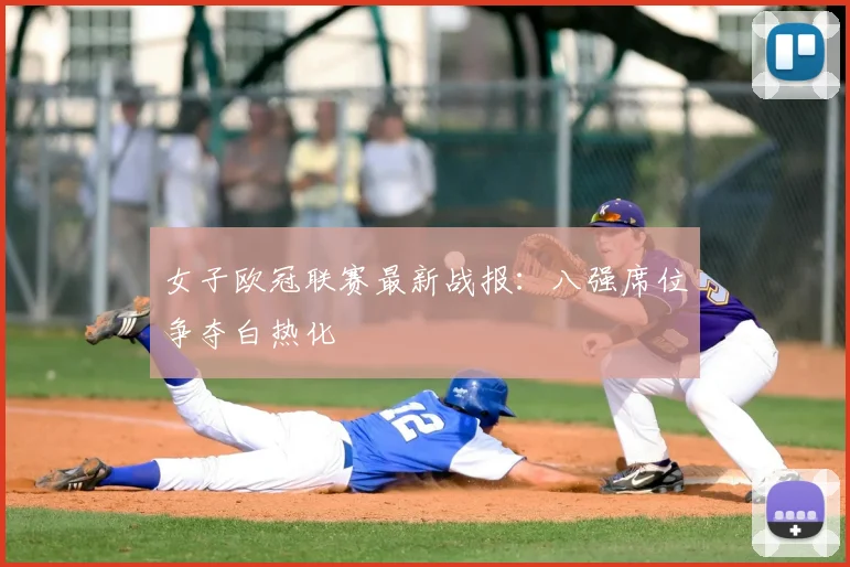 女子欧冠联赛最新战报：八强席位争夺白热化