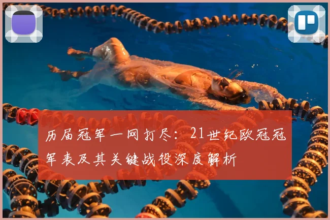 历届冠军一网打尽：21世纪欧冠冠军表及其关键战役深度解析