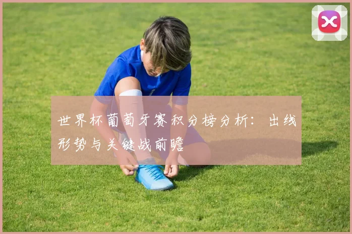 世界杯葡萄牙赛积分榜分析：出线形势与关键战前瞻