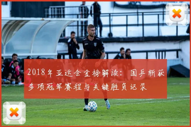 2018年亚运会金榜解读：国乒斩获多项冠军赛程与关键胜负记录