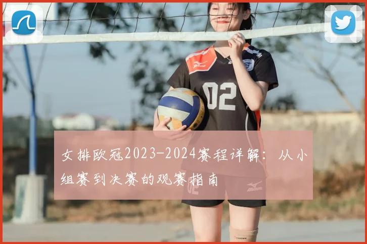 女排欧冠2023-2024赛程详解：从小组赛到决赛的观赛指南