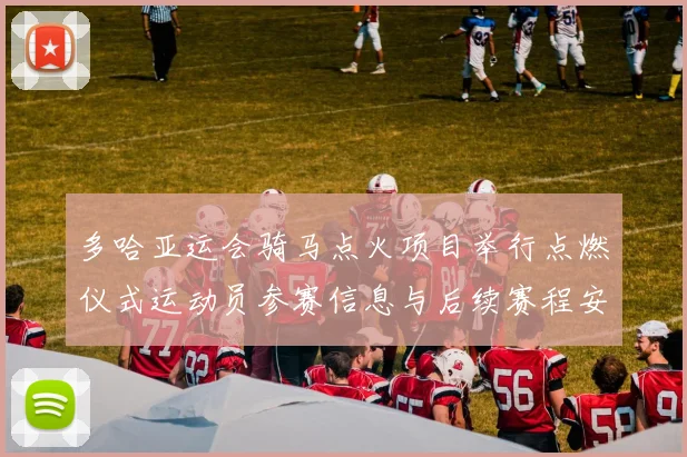 多哈亚运会骑马点火项目举行点燃仪式运动员参赛信息与后续赛程安排