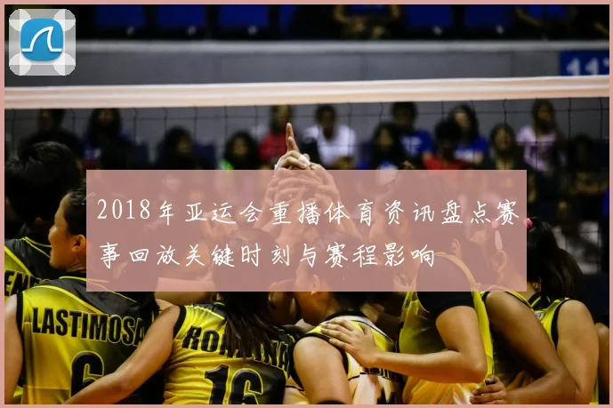 2018年亚运会重播体育资讯盘点赛事回放关键时刻与赛程影响
