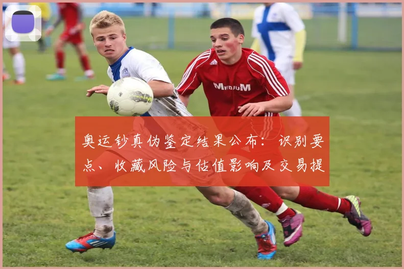 奥运钞真伪鉴定结果公布：识别要点、收藏风险与估值影响及交易提示