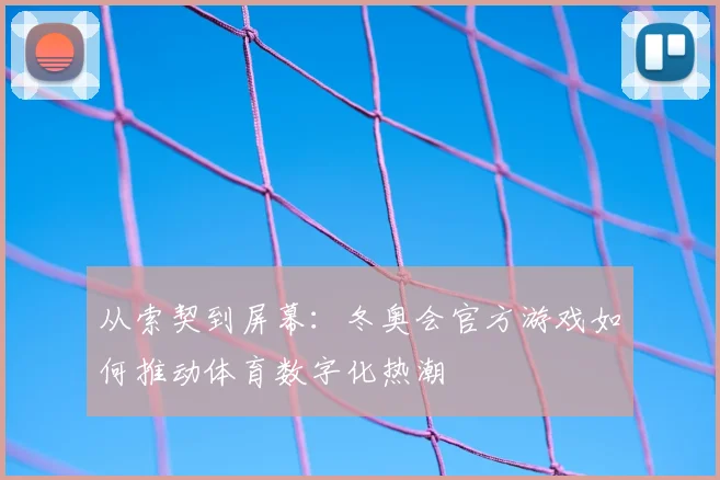 从索契到屏幕：冬奥会官方游戏如何推动体育数字化热潮