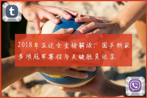 2018年亚运会金榜解读：国乒斩获多项冠军赛程与关键胜负记录